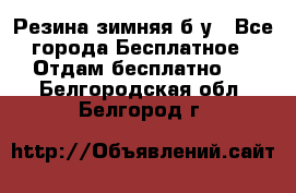 Резина зимняя б/у - Все города Бесплатное » Отдам бесплатно   . Белгородская обл.,Белгород г.